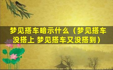 梦见搭车暗示什么（梦见搭车没搭上 梦见搭车又没搭到）